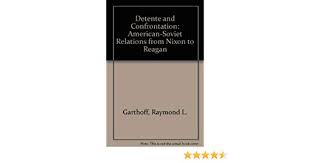 Detente and Confrontation: American-Soviet Relations From Nixon to Reagan