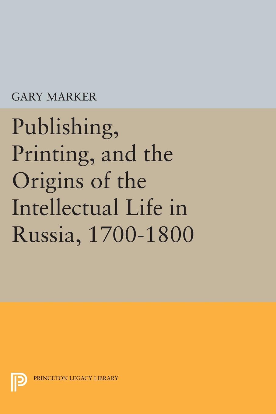 Publishing, Printing, and the Origins of Intellectual Life in Russia, 1700-1800