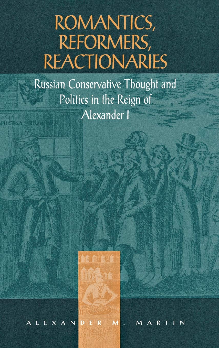 Romantics, reformers, reactionaries: Russian conservative thought and politics in the reign of Al...