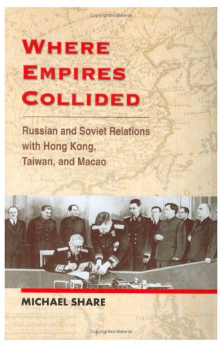 Where Empires Collided: Russian and Soviet Relations with Hong Kong, Taiwan and Macao