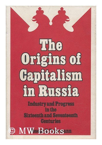 The origins of capitalism in Russia; industry and progress in the sixteenth and seventeenth centu...