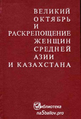 Великий Октябрь и раскрепощение женщин Средней Азии и Казахстана. (1917-1936 гг.): Сб. документов...