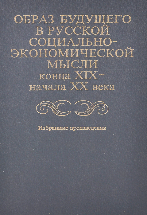 Образ будущего в русской социально-экономической мысли конца XIX- начала XX века. Избранные произ...