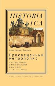 Просвещенный метрополис. Созидание имперской Москвы, 1762-1855