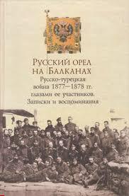 Русский орел на Балканах: Русско-турецкая война 1877-1878 гг. глазами ее участников. Записки и во...