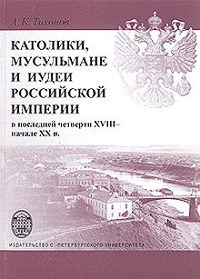 Католики, мусульмане и иудеи Российской империи в последней четверти XVIII - начале XX в.