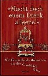 “Macht doch euern Dreck alleene!”: wie Deutschlands Monarchen aus der Geschichte fielen