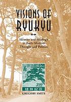 Visions of Ryukyu : identity and ideology in early-modern thought and politics