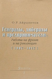 Генералы, либералы и предприниматели. Работа на фронт и на революцию (1907-1917)