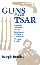 Guns for the Tsar : American technology and the small arms industry in nineteenth-century Russia