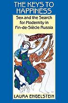 The Keys to Happiness : Sex and the Search for Modernity in fin-de-Siecle Russia