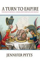 A turn to empire : the rise of imperial liberalism in Britain and France