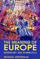 The meaning of Europe : geography and geopolitics