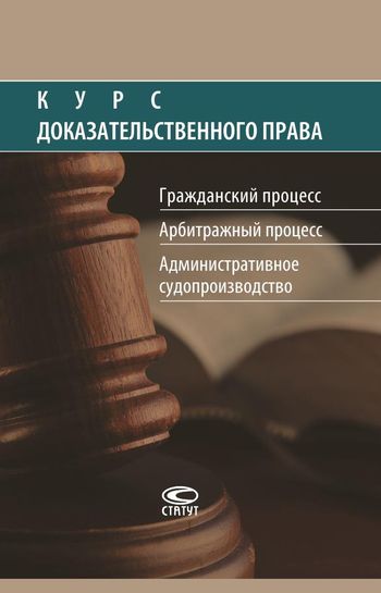 Курс доказательного права: Гражданский процесс. Арбитражный процесс. Административное судопроизво...