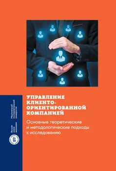 Управление клиентоориентированной компанией: основные теоретические и методологические подходы к ...