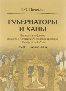 Губернаторы и ханы. Личностный фактор правовой политики Российской империи в Центральной Азии: XV...