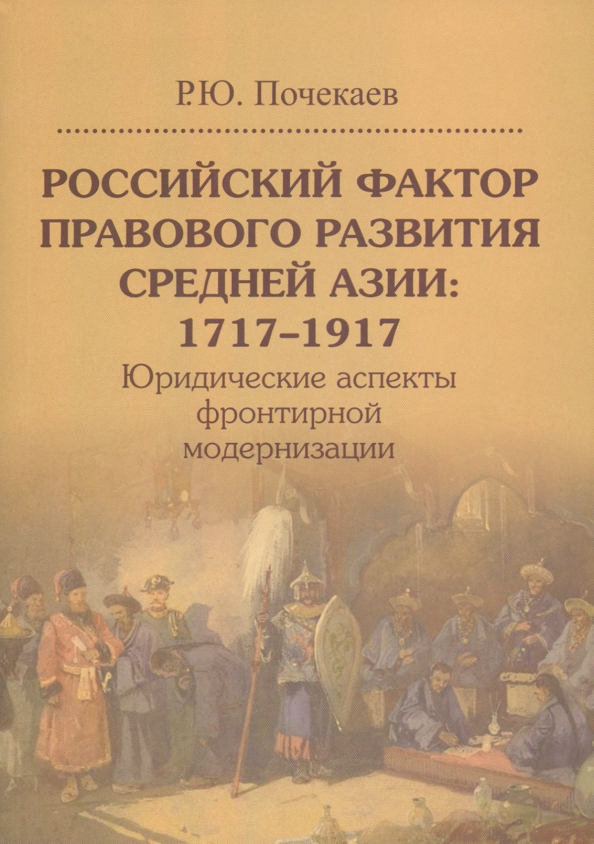 Российский фактор правового развития Средней Азии: 1717–1917. Юридические аспекты фронтирной моде...