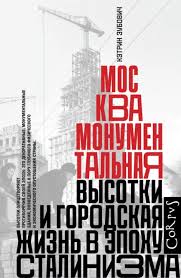 Москва монументальная. Высотки и городская жизнь в эпоху сталинизма